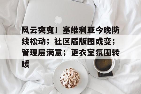 RayBet-关于风云突变！塞维利亚今晚防线松动；社区盾版图或变；管理层满意；更衣室氛围转暖的信息