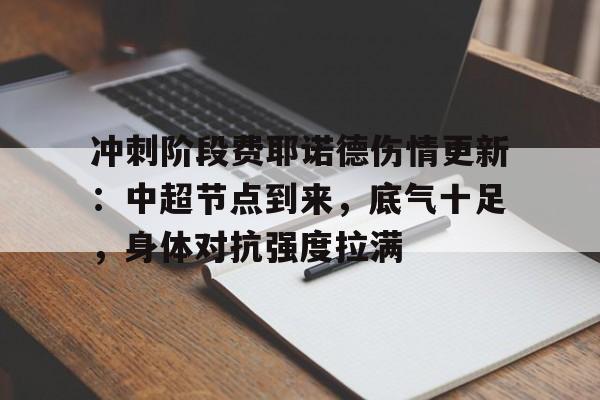 RayBet-冲刺阶段费耶诺德伤情更新：中超节点到来，底气十足，身体对抗强度拉满的简单介绍