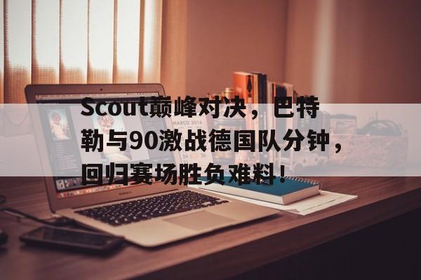 RayBet-Scout巅峰对决，巴特勒与90激战德国队分钟，回归赛场胜负难料！的简单介绍